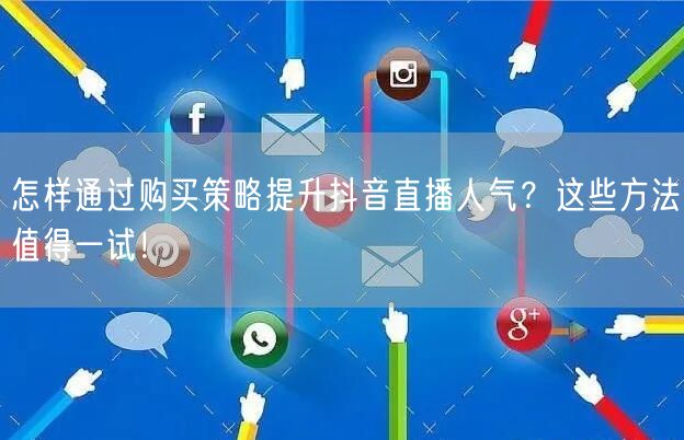 怎样通过购买策略提升抖音直播人气？这些方法值得一试！