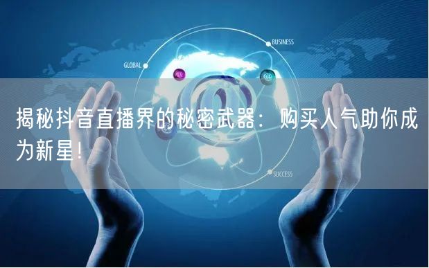揭秘抖音直播界的秘密武器：购买人气助你成为新星！