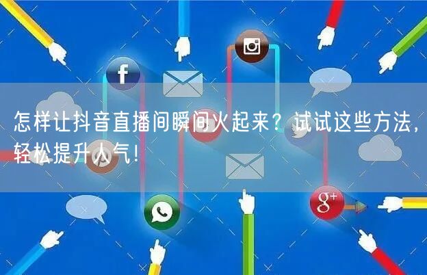 怎样让抖音直播间瞬间火起来？试试这些方法，轻松提升人气！