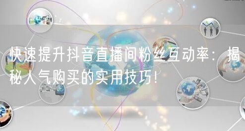 快速提升抖音直播间粉丝互动率：揭秘人气购买的实用技巧！