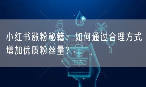 小红书涨粉秘籍:如何通过合理方式增加优质粉丝量?