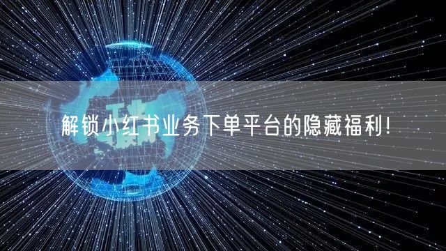 解锁小红书业务下单平台的隐藏福利!