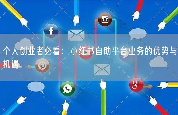 个人创业者必看:小红书自助平台业务的优势与机遇