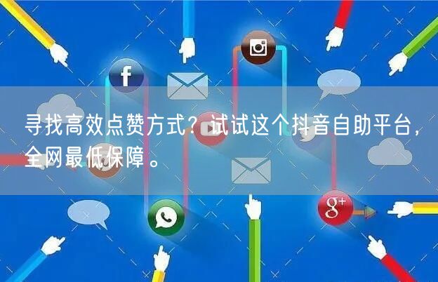 寻找高效点赞方式?试试这个抖音自助平台,全网最低保障。