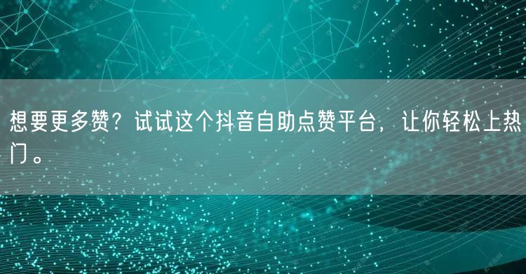 想要更多赞?试试这个抖音自助点赞平台,让你轻松上热门。