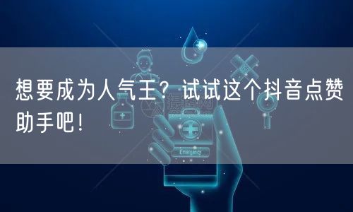 想要成为人气王?试试这个抖音点赞助手吧!