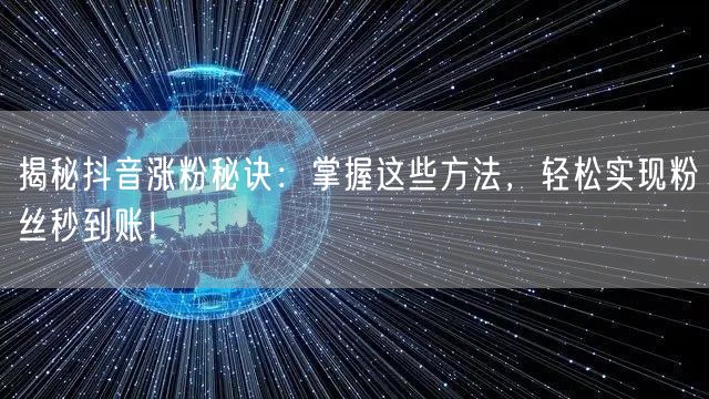 揭秘抖音涨粉秘诀:掌握这些方法,轻松实现粉丝秒到账!