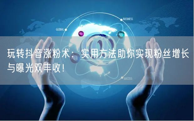 玩转抖音涨粉术:实用方法助你实现粉丝增长与曝光双丰收!