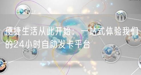 便捷生活从此开始:一站式体验我们的24小时自助发卡平台