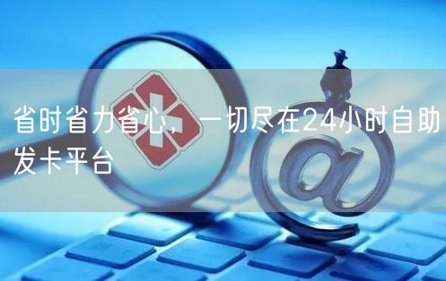 省时省力省心,一切尽在24小时自助发卡平台