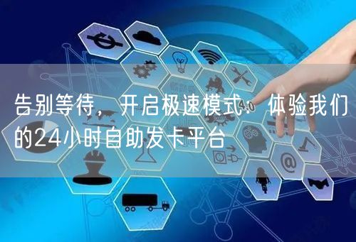 告别等待,开启极速模式:体验我们的24小时自助发卡平台