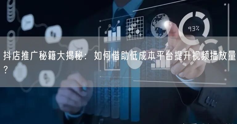 抖店推广秘籍大揭秘:如何借助低成本平台提升视频播放量?