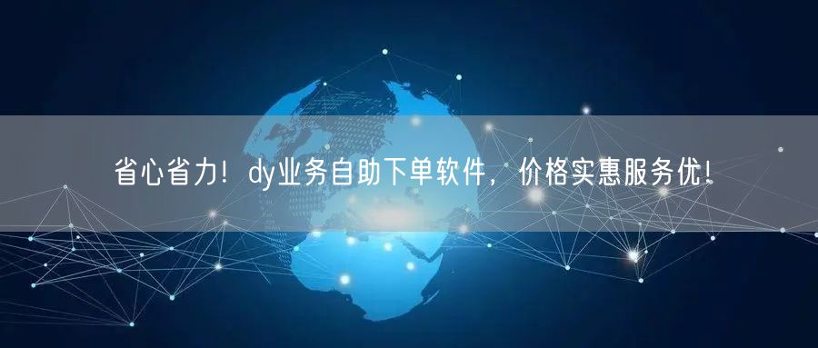 省心省力!dy业务自助下单软件,价格实惠服务优!