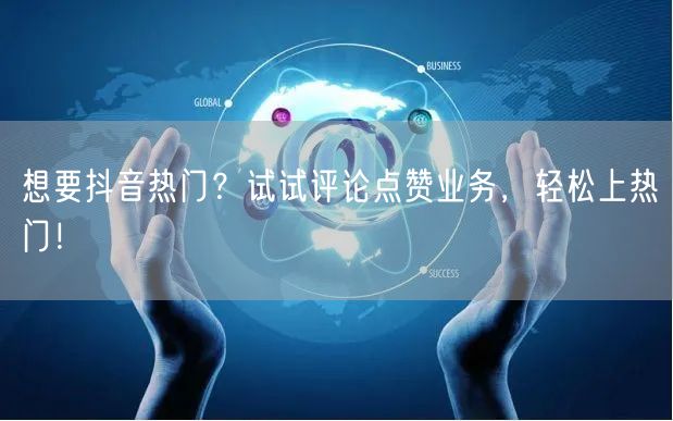 想要抖音热门？试试评论点赞业务，轻松上热门！