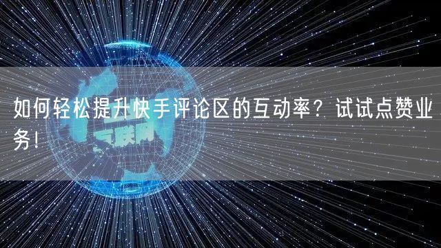 如何轻松提升快手评论区的互动率?试试点赞业务!