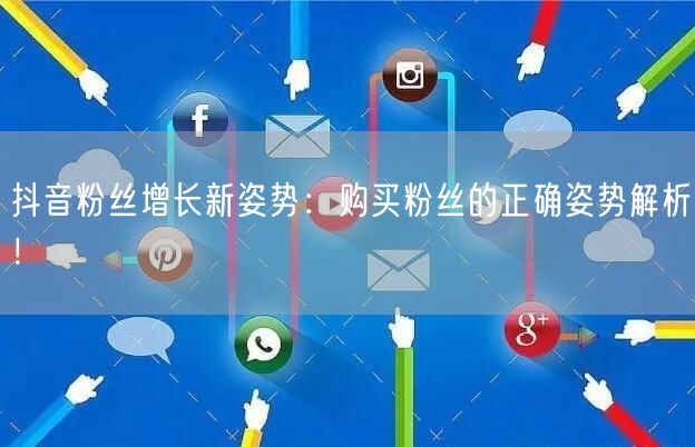 抖音粉丝增长新姿势:购买粉丝的正确姿势解析!