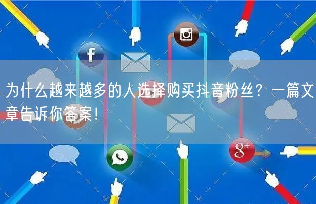 为什么越来越多的人选择购买抖音粉丝?一篇文章告诉你答案!