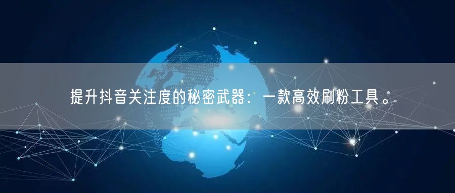 提升抖音关注度的秘密武器:一款高效刷粉工具。