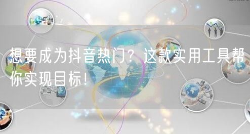 想要成为抖音热门?这款实用工具帮你实现目标!