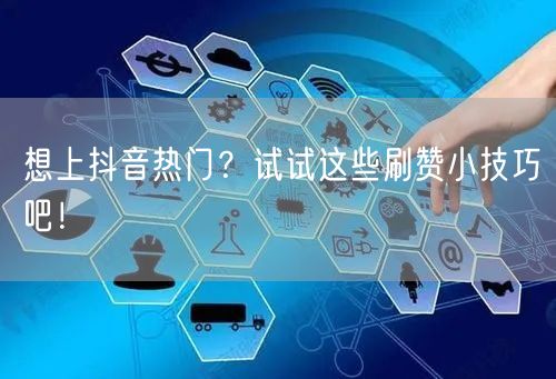 想上抖音热门？试试这些刷赞小技巧吧！