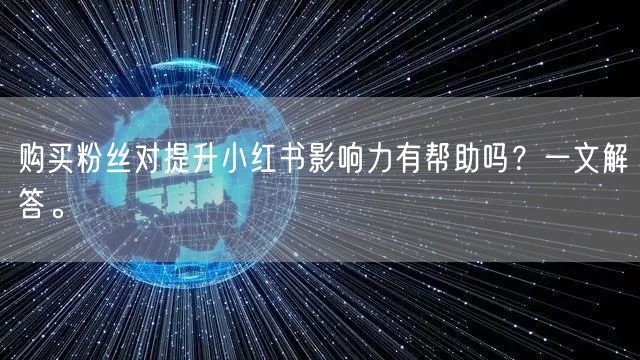 购买粉丝对提升小红书影响力有帮助吗?一文解答。