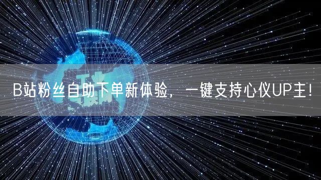 B站粉丝自助下单新体验，一键支持心仪UP主！