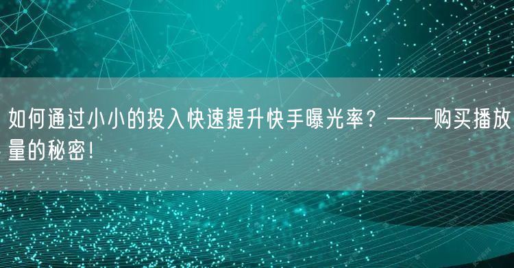 如何通过小小的投入快速提升快手曝光率?——购买播放量的秘密!