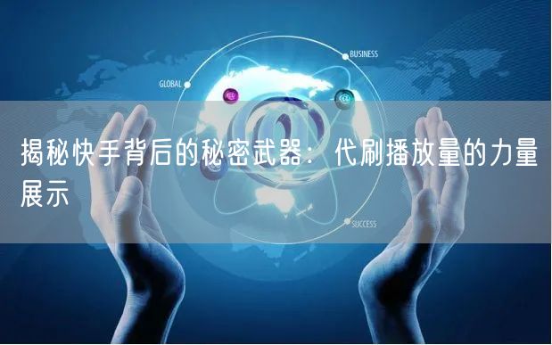 揭秘快手背后的秘密武器:代刷播放量的力量展示