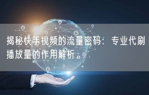 揭秘快手视频的流量密码:专业代刷播放量的作用解析。