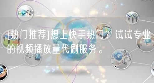 [热门推荐]想上快手热门？试试专业的视频播放量代刷服务。