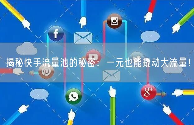 揭秘快手流量池的秘密:一元也能撬动大流量!
