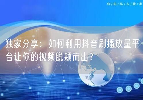 独家分享:如何利用抖音刷播放量平台让你的视频脱颖而出?