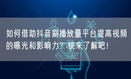 如何借助抖音刷播放量平台提高视频的曝光和影响力?快来了解吧!