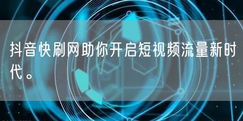 抖音快刷网助你开启短视频流量新时代。
