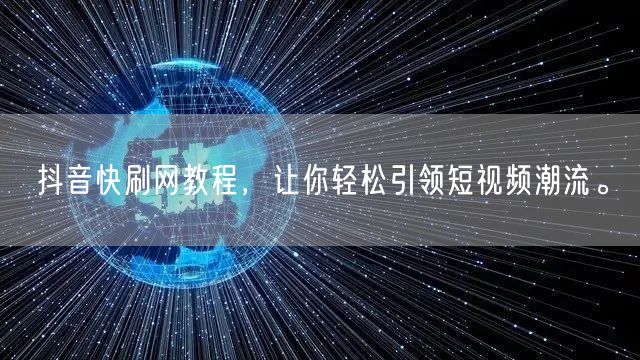 抖音快刷网教程，让你轻松引领短视频潮流。