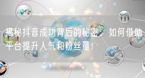 揭秘抖音成功背后的秘密:如何借助平台提升人气和粉丝量!