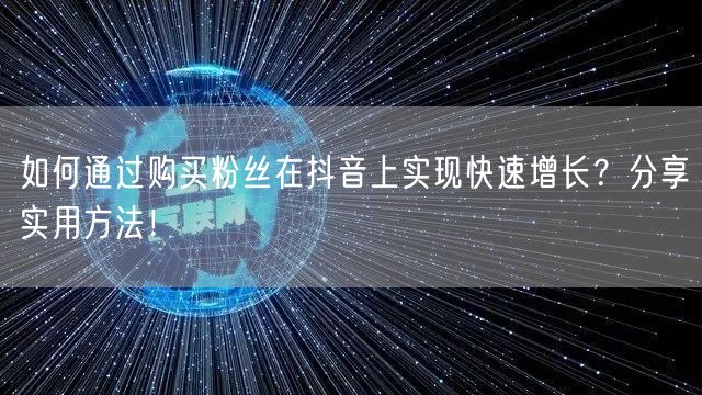 如何通过购买粉丝在抖音上实现快速增长?分享实用方法!
