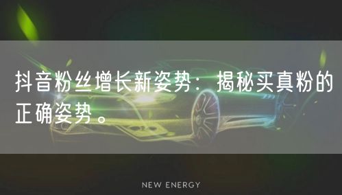 抖音粉丝增长新姿势:揭秘买真粉的正确姿势。