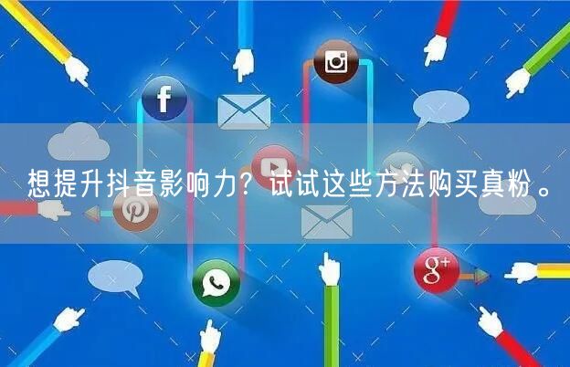 想提升抖音影响力?试试这些方法购买真粉。