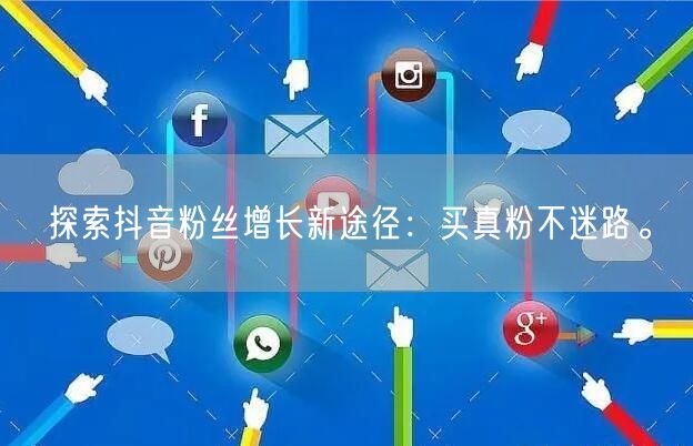 探索抖音粉丝增长新途径:买真粉不迷路。