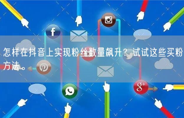 怎样在抖音上实现粉丝数量飙升?试试这些买粉方法。