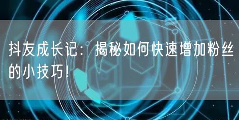 抖友成长记:揭秘如何快速增加粉丝的小技巧!