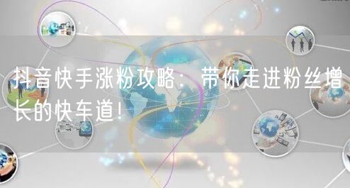 抖音快手涨粉攻略：带你走进粉丝增长的快车道！