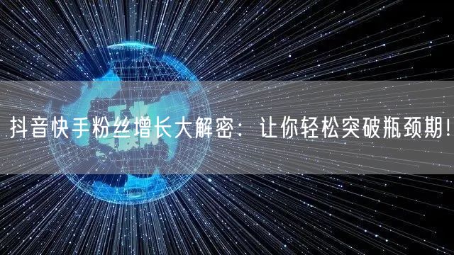 抖音快手粉丝增长大解密:让你轻松突破瓶颈期!