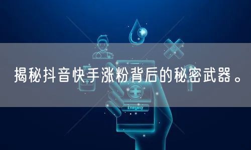 揭秘抖音快手涨粉背后的秘密武器。