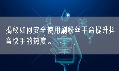 揭秘如何安全使用刷粉丝平台提升抖音快手的热度。