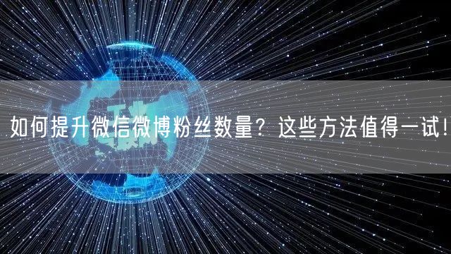 如何提升微信微博粉丝数量?这些方法值得一试!