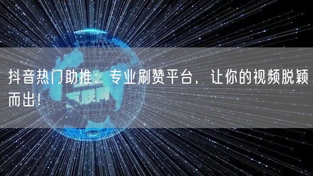 抖音热门助推：专业刷赞平台，让你的视频脱颖而出！