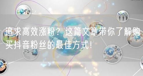追求高效涨粉?这篇文章带你了解购买抖音粉丝的最佳方式!