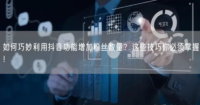 如何巧妙利用抖音功能增加粉丝数量？这些技巧你必须掌握！